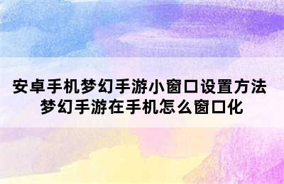 安卓手机梦幻手游小窗口设置方法 梦幻手游在手机怎么窗口化